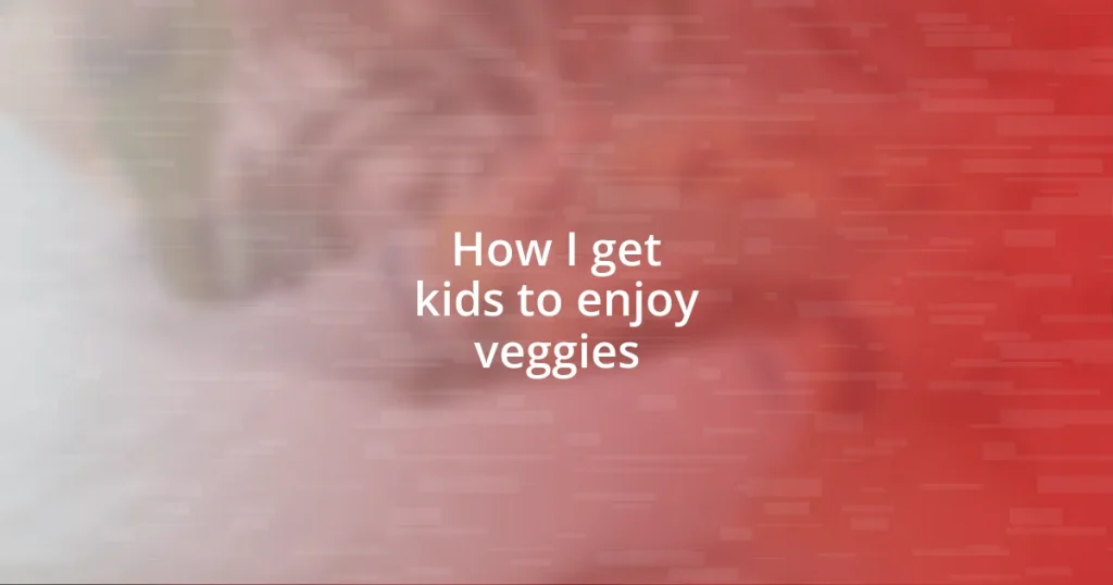 How I get kids to enjoy veggies