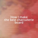 How I make the best charcuterie board