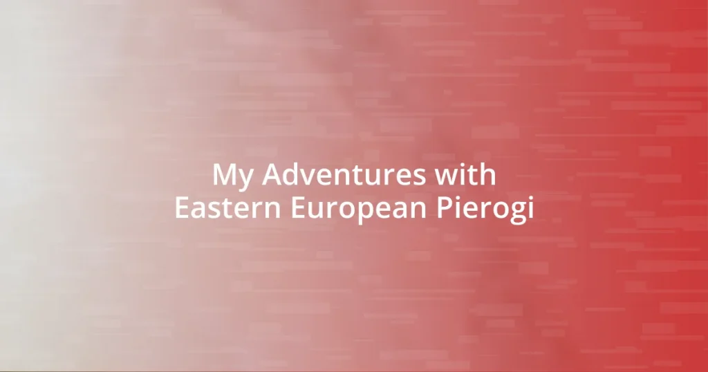 My Adventures with Eastern European Pierogi