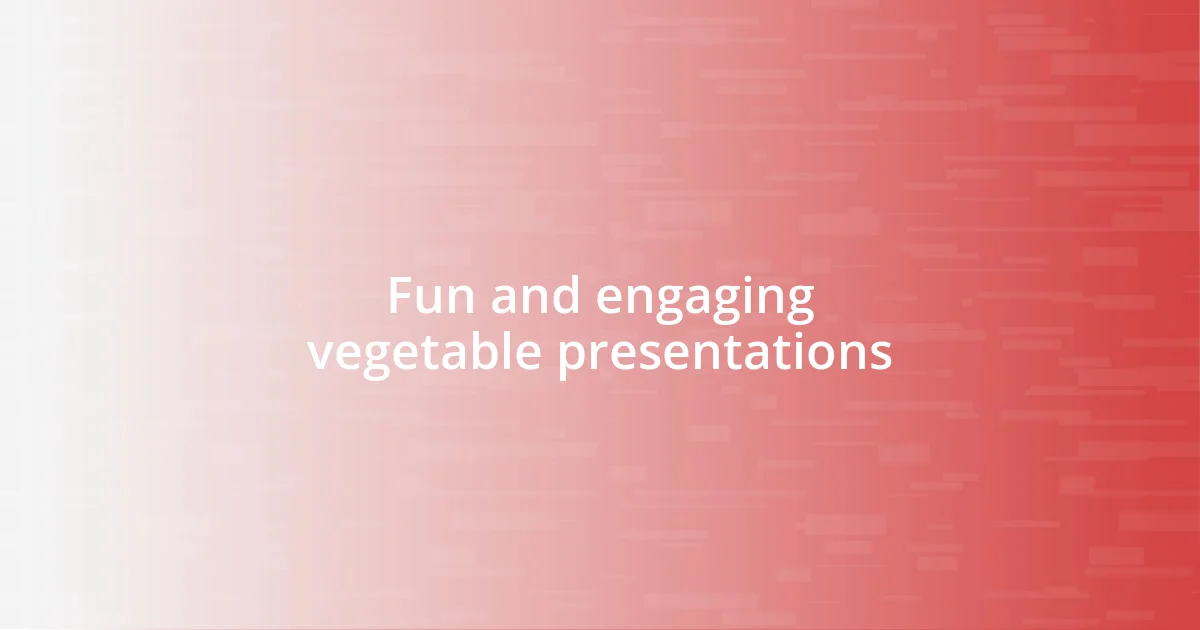 Fun and engaging vegetable presentations